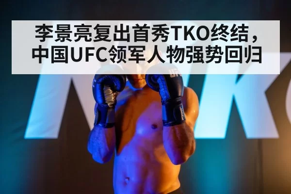 李景亮复出首秀TKO终结，中国UFC领军人物强势回归