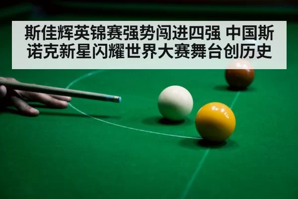 斯佳辉英锦赛强势闯进四强 中国斯诺克新星闪耀世界大赛舞台创历史